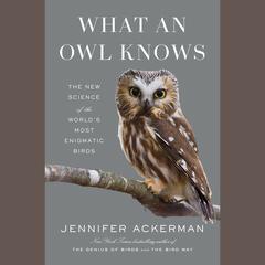 What an Owl Knows: The New Science of the Worlds Most Enigmatic Birds Audiobook, by Jennifer Ackerman