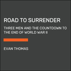 Road to Surrender: Three Men and the Countdown to the End of World War II Audiobook, by Evan Thomas