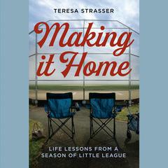 Making It Home: Life Lessons from a Season of Little League Audiobook, by Teresa Strasser