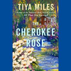 The Cherokee Rose: A Novel of Gardens and Ghosts Audiobook, by Tiya Miles