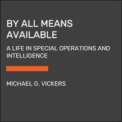 By All Means Available: Memoirs of a Life in Intelligence, Special Operations, and Strategy Audiobook, by Michael G. Vickers