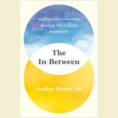 The In-Between: Unforgettable Encounters during Lifes Final Moments Audiobook, by Hadley Vlahos, RN
