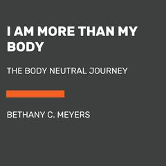 I Am More Than My Body: The Body Neutral Journey Audiobook, by Bethany C. Meyers