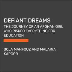 Defiant Dreams: The Journey of an Afghan Girl Who Risked Everything for Education Audiobook, by Malaina Kapoor, Sola Mahfouz