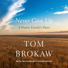 Never Give Up: A Prairie Familys Story Audiobook, by Tom Brokaw