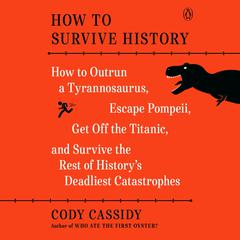 How to Survive History: How to Outrun a Tyrannosaurus, Escape Pompeii, Get Off the Titanic, and Survive the Rest of History's Deadliest Catastrophes Audiobook, by Cody Cassidy