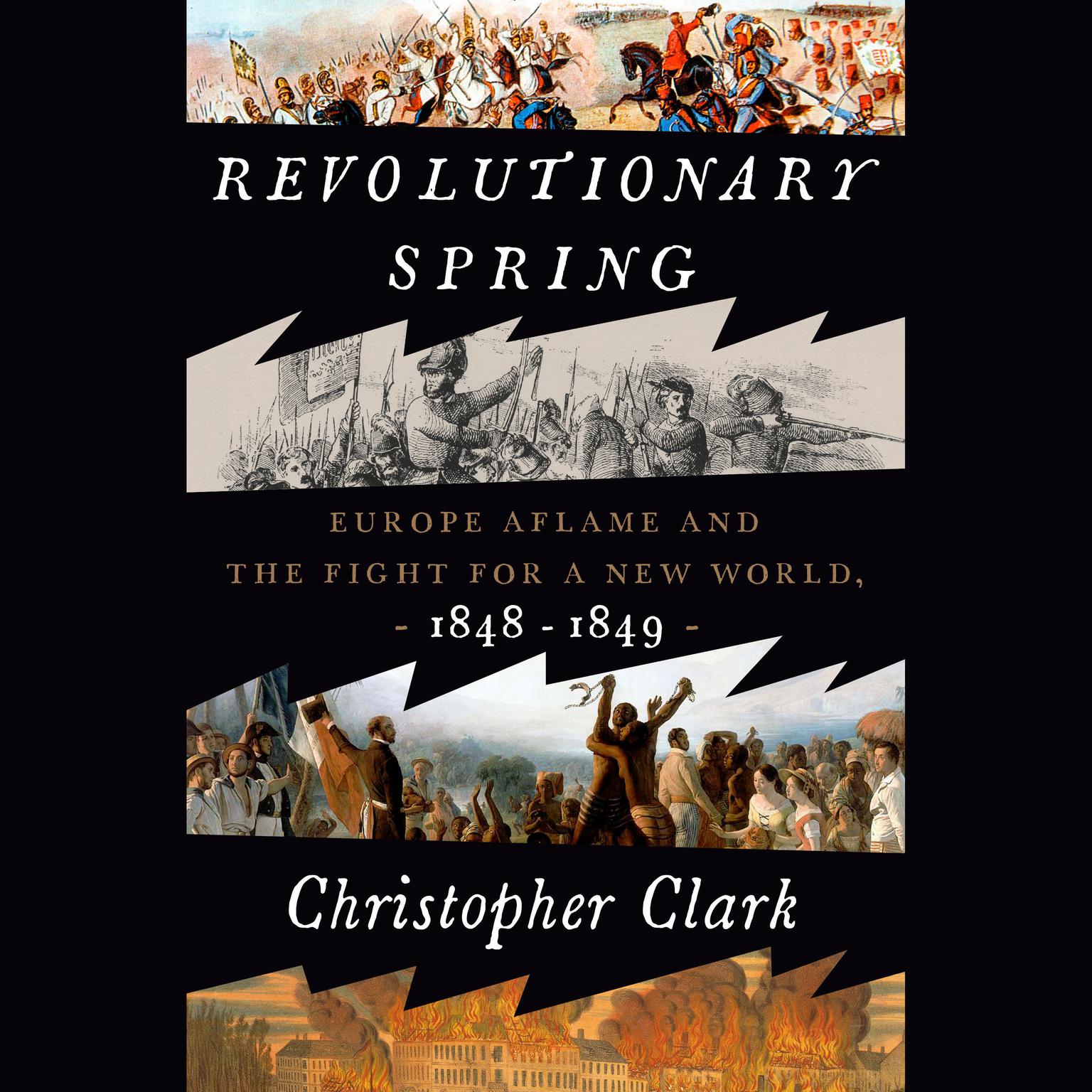 Revolutionary Spring: Europe Aflame and the Fight for a New World, 1848-1849 Audiobook, by Christopher Clark