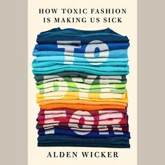 To Dye For: How Toxic Fashion Is Making Us Sick--and How We Can Fight Back Audiobook, by Alden Wicker