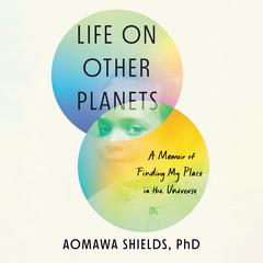 Life on Other Planets: A Memoir of Finding My Place in the Universe Audiobook, by Aomawa Shields