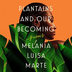 Plantains and Our Becoming: Poems Audiobook, by Melania Luisa Marte