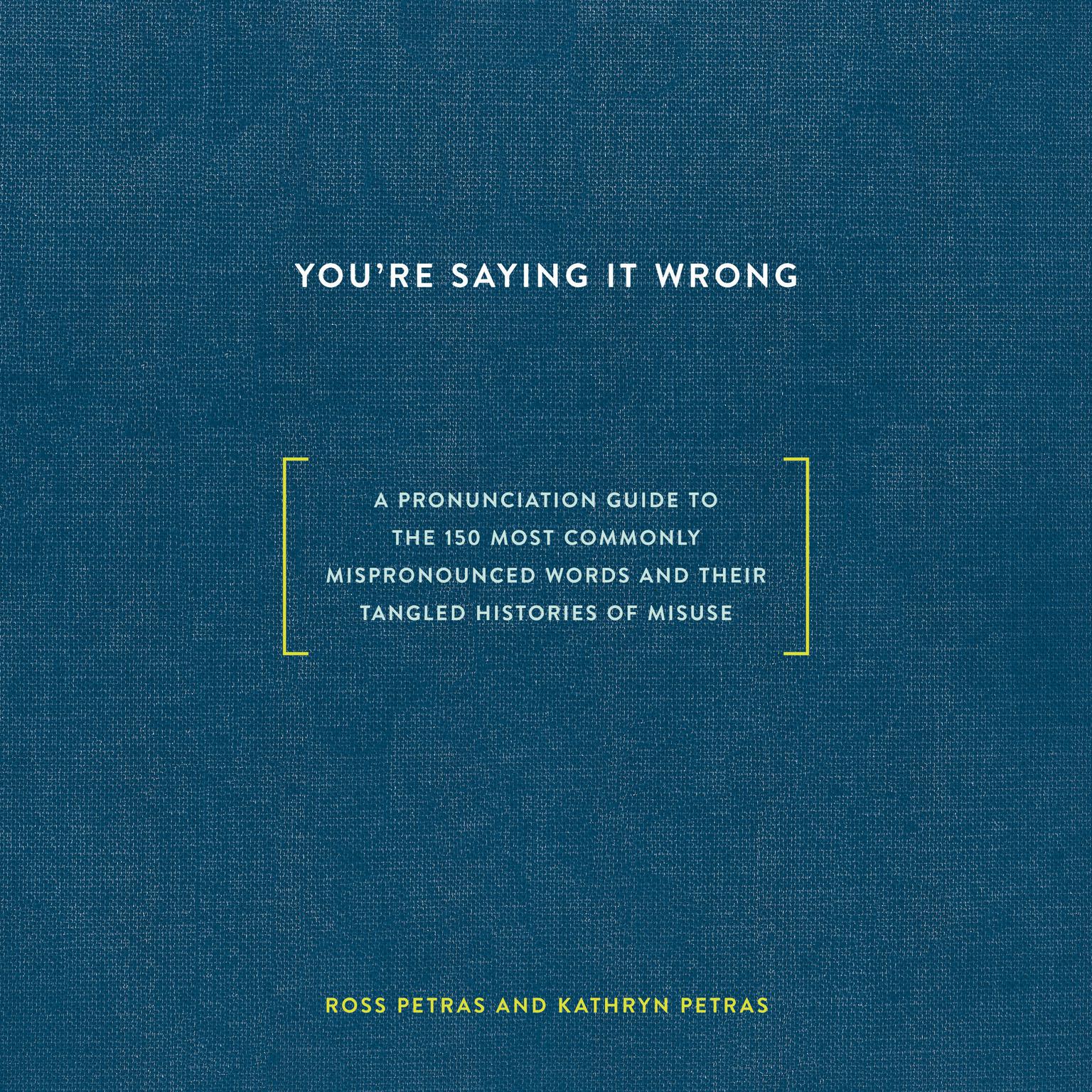 Youre Saying It Wrong: A Pronunciation Guide to the 150 Most Commonly Mispronounced Words--and Their Tangled Histories of Misuse Audiobook, by Kathryn Petras