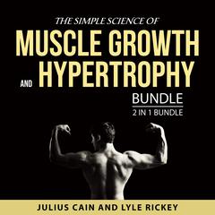The Simple Science of Muscle Growth and Hypertrophy Bundle, 2 in 1 Bundle Audiobook, by Julius Cain, Lyle Rickey