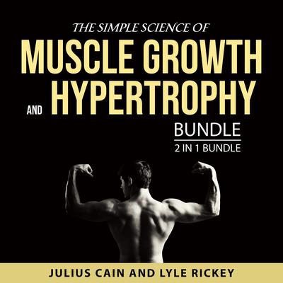 The Simple Science of Muscle Growth and Hypertrophy Bundle, 2 in 1 Bundle Audiobook, by Julius Cain