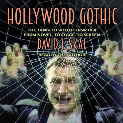 Hollywood Gothic: The Tangled Web of Dracula from Novel to Stage to Screen Audiobook, by David J. Skal