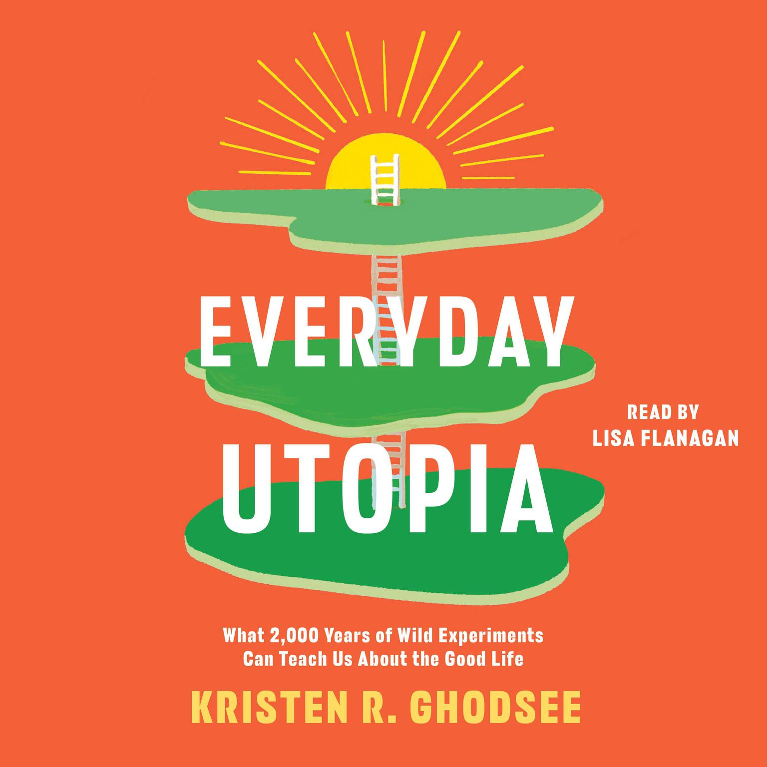 Everyday Utopia: What 2,000 Years of Wild Experiments Can Teach Us About the Good Life Audiobook, by Kristen R. Ghodsee
