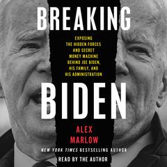 Breaking Biden: Exposing the Hidden Forces and Secret Money Machine behind Joe Biden, His Family, and His Administration Audiobook, by 
