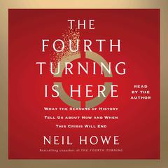 The Fourth Turning Is Here: What the Seasons of History Tell Us about How and When This Crisis Will End Audiobook, by 
