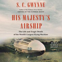 His Majestys Airship: The Life and Tragic Death of the Worlds Largest Flying Machine Audiobook, by S. C. Gwynne