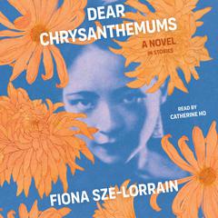 Dear Chrysanthemums: A Novel in Stories Audiobook, by Fiona Sze-Lorrain