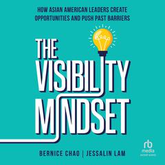 The Visibility Mindset: How Asian American Leaders Create Opportunities and Push Past Barriers Audiobook, by Bernice Chao