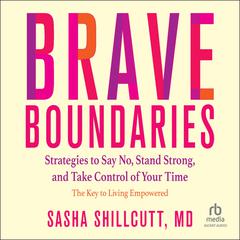 Brave Boundaries: Strategies to Say No, Stand Strong, and Take Control of Your Time: The Key to Living Empowered Audiobook, by Sasha K. Shillcutt
