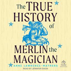The True History of Merlin the Magician Audiobook, by Anne Lawrence-Mathers