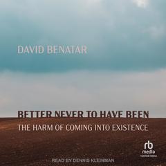 Better Never to Have Been: The Harm of Coming into Existence Audiobook, by David Benatar