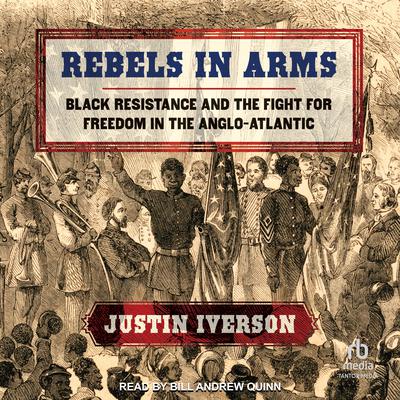 Rebels in Arms: Black Resistance and the Fight for Freedom in the Anglo-Atlantic Audiobook, by Justin Iverson