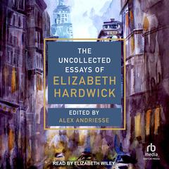 The Uncollected Essays of Elizabeth Hardwick Audiobook, by Elizabeth Hardwick