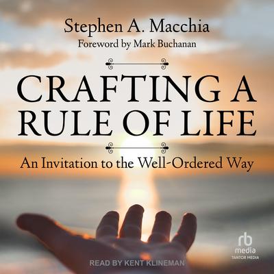 Crafting a Rule of Life: An Invitation to the Well-Ordered Way Audiobook, by Stephen A. Macchia