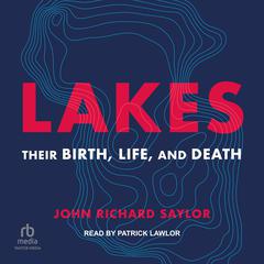 Lakes: Their Birth, Life, and Death Audiobook, by John Richard Saylor