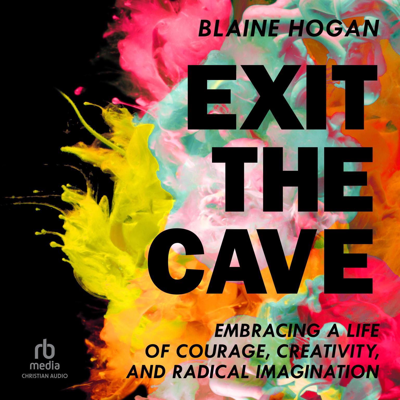 Exit the Cave: Embracing a Life of Courage, Creativity, and Radical Imagination Audiobook, by Blaine Hogan