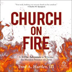 Church on Fire: A 31-Day Adventure to Welcome the Manifest Presence of Christ Audiobook, by Fred Hartley