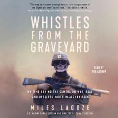 Whistles from the Graveyard: My Time Behind the Camera on War, Rage, and Restless Youth in Afghanistan Audiobook, by Miles Lagoze