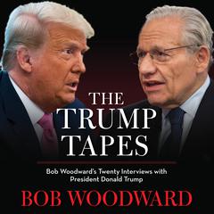 The Trump Tapes: Bob Woodward's Twenty Interviews with President Donald Trump Audiobook, by Bob Woodward