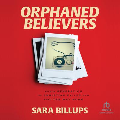 Orphaned Believers: How a Generation of Christian Exiles Can Find the Way Home Audiobook, by Sara Billups