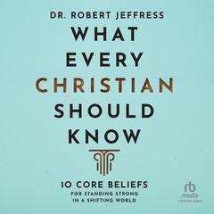 What Every Christian Should Know: 10 Core Beliefs for Standing Strong in a Shifting World Audiobook, by Robert Jeffress