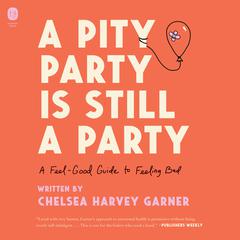 A Pity Party Is Still a Party: A Feel-Good Guide to Feeling Bad Audiobook, by Chelsea Harvey Garner