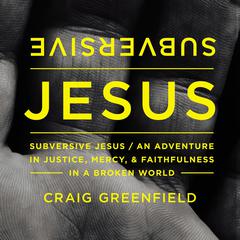 Subversive Jesus: An Adventure in Justice, Mercy, and Faithfulness in a Broken World Audiobook, by Craig Warren Greenfield