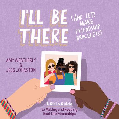 Ill Be There (And Lets Make Friendship Bracelets): A Girls Guide to Making and Keeping Real-Life Friendships Audiobook, by Amy Weatherly