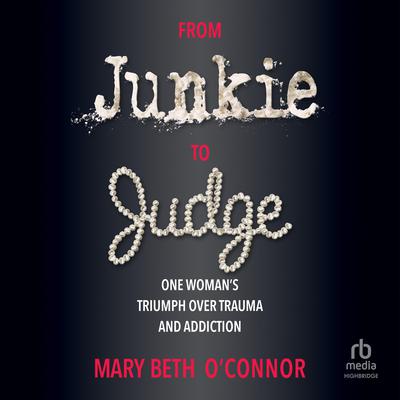 From Junkie to Judge: One Womans Triumph Over Trauma and Addiction Audiobook, by Mary Beth O'Connor