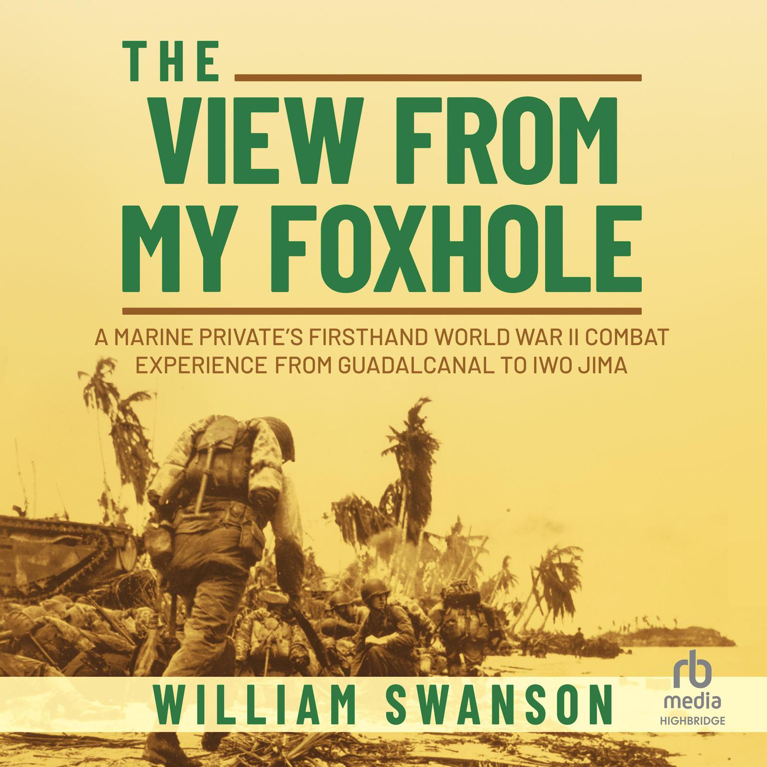 The View from My Foxhole: A Marine Privates Firsthand World War II Combat Experience from Guadalcanal to Iwo Jima Audiobook, by William Swanson