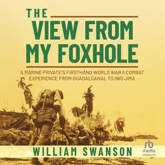 The View from My Foxhole: A Marine Private's Firsthand World War II Combat Experience from Guadalcanal to Iwo Jima Audiobook, by 