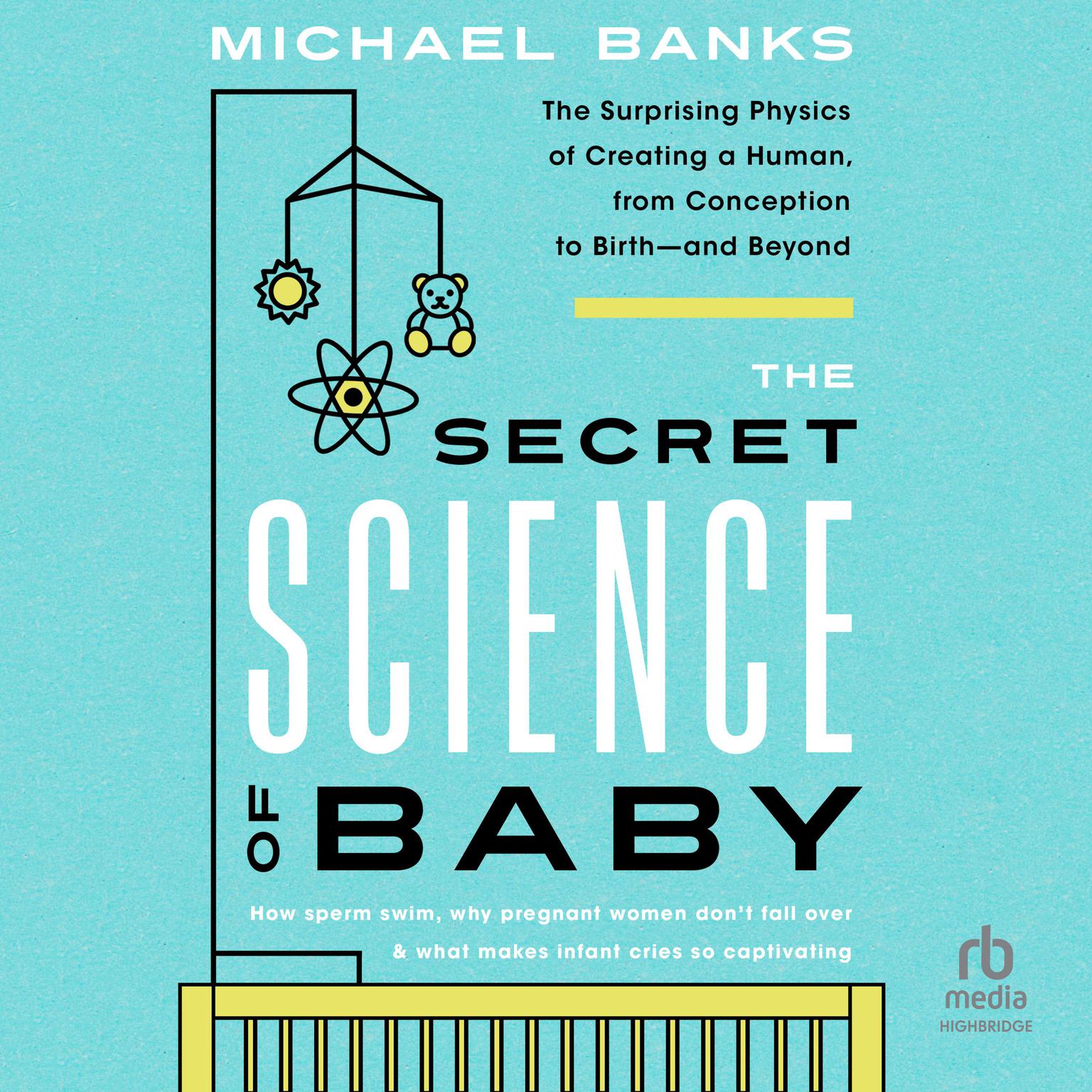 The Secret Science of Baby: The Surprising Physics of Creating a Human, from Conception to Birth - and Beyond Audiobook, by Michael Banks