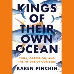 Kings of Their Own Ocean: Tuna, Obsession, and the Future of Our Seas Audiobook, by Karen Pinchin