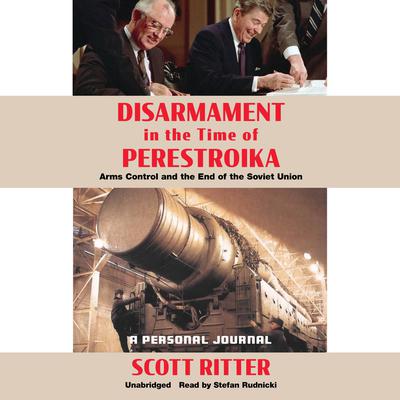 Disarmament in the Time of Perestroika: Arms Control and the End of the Soviet Union; A Personal Journal Audiobook, by Scott Ritter
