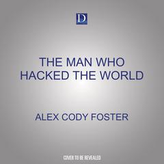 The Man Who Hacked the World: A Ghostwriter’s Descent into Madness with John McAfee Audiobook, by Alex Cody Foster