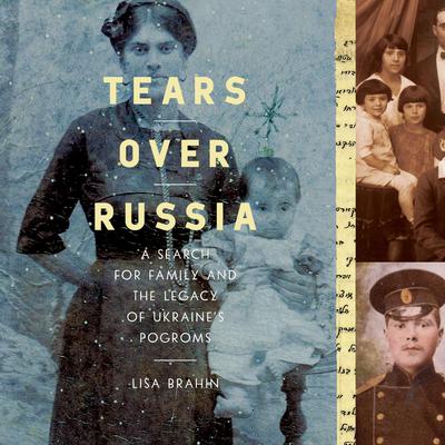 Tears Over Russia: A Search for Family and the Legacy of Ukraines Pogroms Audiobook, by Lisa Brahin