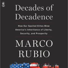 Decades of Decadence: How Our Spoiled Elites Blew Americas Inheritance of Liberty, Security, and Prosperity Audiobook, by Marco Rubio