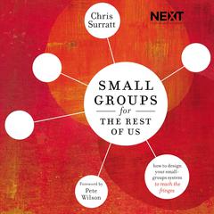 Small Groups for the Rest of Us: How to Design Your Small Groups System to Reach the Fringes Audiobook, by Chris Surratt